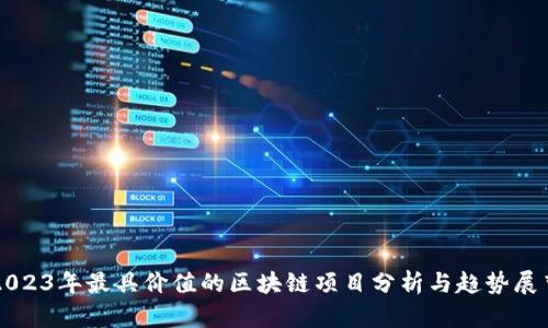 2023年最具价值的区块链项目分析与趋势展望